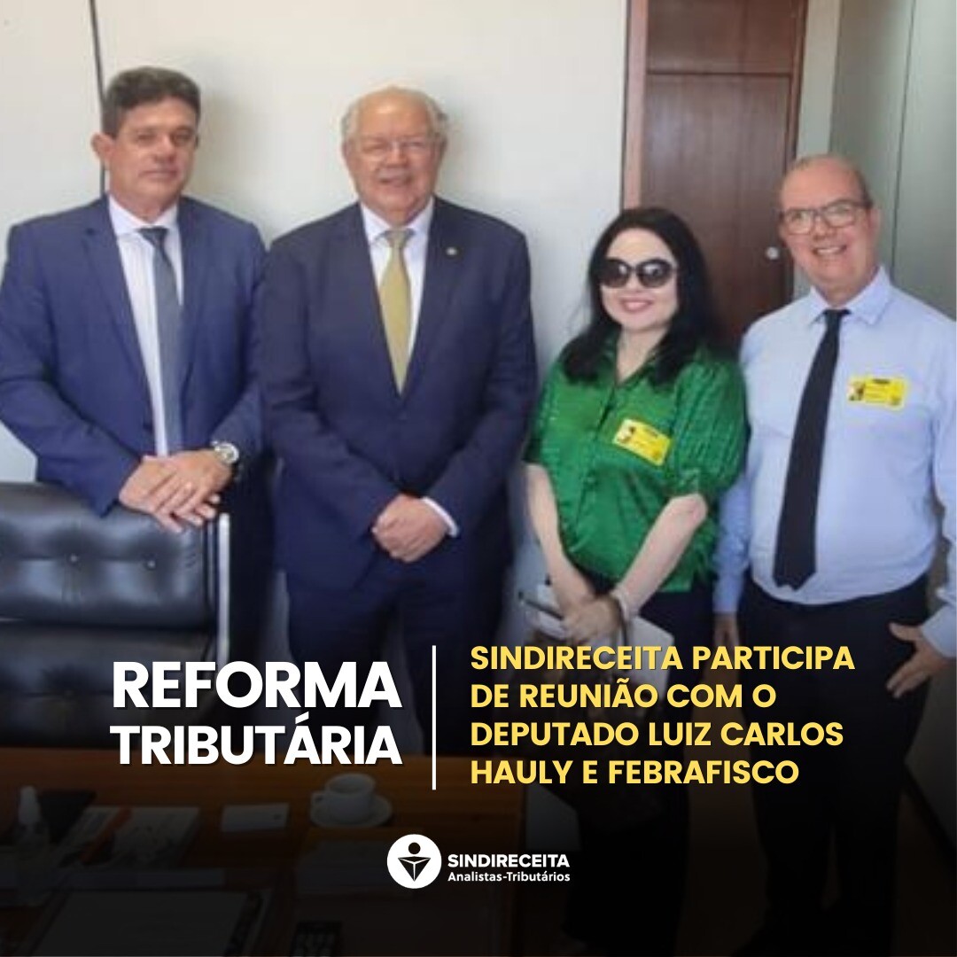 Sindireceita debate reforma tributária em reunião com o deputado Luiz Carlos Hauly e Febrafisco